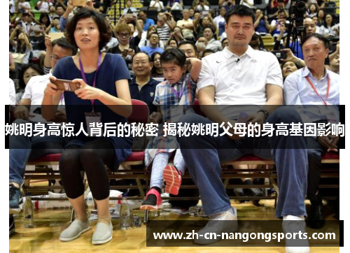姚明身高惊人背后的秘密 揭秘姚明父母的身高基因影响