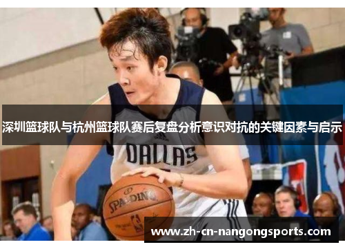 深圳篮球队与杭州篮球队赛后复盘分析意识对抗的关键因素与启示