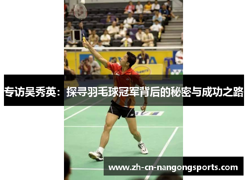 专访吴秀英：探寻羽毛球冠军背后的秘密与成功之路