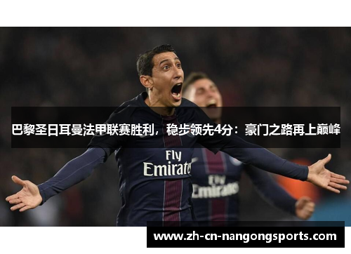巴黎圣日耳曼法甲联赛胜利，稳步领先4分：豪门之路再上巅峰