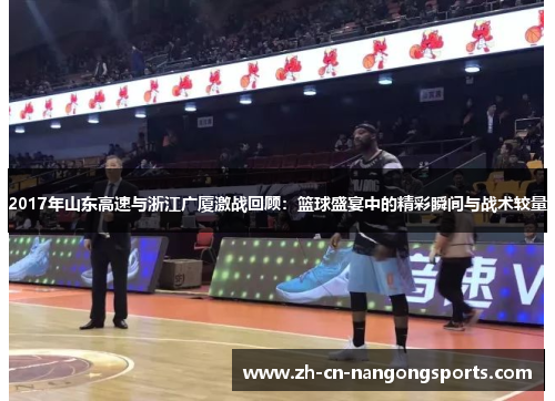 2017年山东高速与浙江广厦激战回顾：篮球盛宴中的精彩瞬间与战术较量