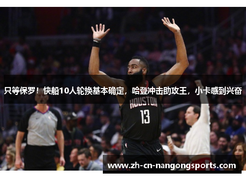只等保罗！快船10人轮换基本确定，哈登冲击助攻王，小卡感到兴奋