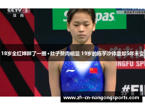 18岁全红婵胖了一圈+肚子赘肉明显 19岁的陈芋汐体重却5年未变