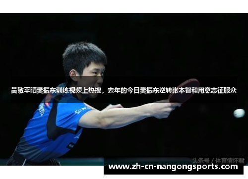 吴敬平晒樊振东训练视频上热搜，去年的今日樊振东逆转张本智和用意志征服众