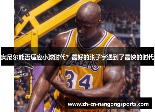 奥尼尔能否适应小球时代？最好的张子宇遇到了最快的时代