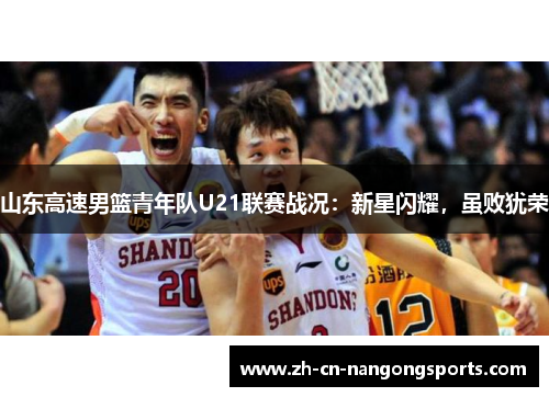 山东高速男篮青年队U21联赛战况：新星闪耀，虽败犹荣