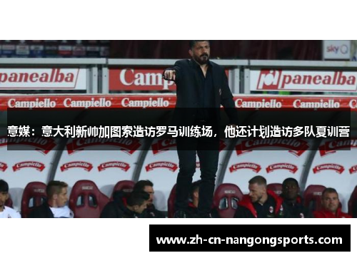 意媒：意大利新帅加图索造访罗马训练场，他还计划造访多队夏训营
