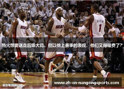 热火想要送走后场大将，但以他上赛季的表现，他们又得破费了？