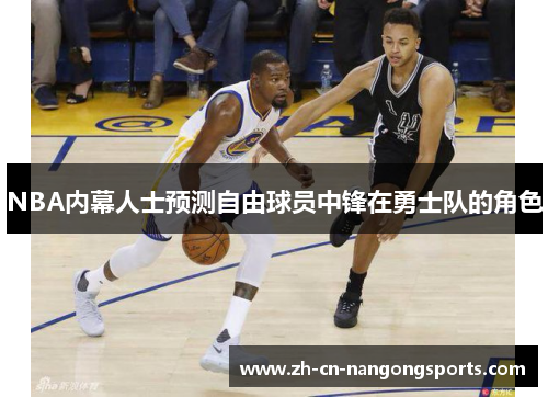 NBA内幕人士预测自由球员中锋在勇士队的角色